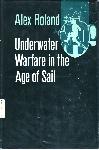 Underwater Warfare in the Age of Sail - Alex Roland - 0253318246